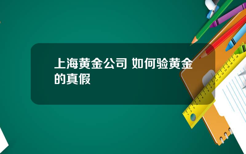 上海黄金公司 如何验黄金的真假